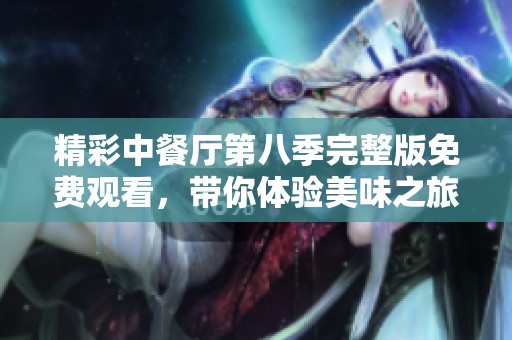 精彩中餐厅第八季完整版免费观看，带你体验美味之旅