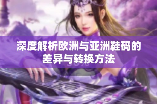 深度解析欧洲与亚洲鞋码的差异与转换方法