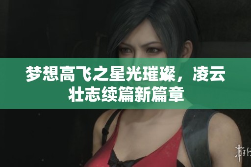 梦想高飞之星光璀璨，凌云壮志续篇新篇章