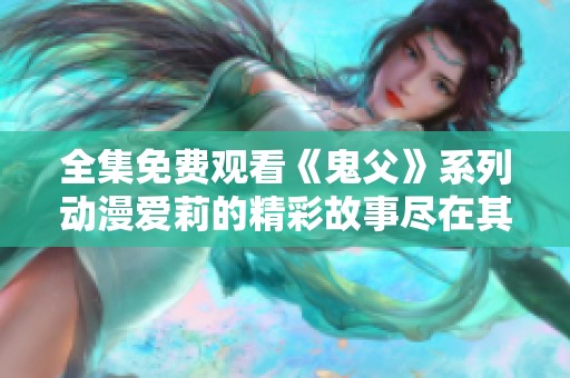 全集免费观看《鬼父》系列动漫爱莉的精彩故事尽在其中
