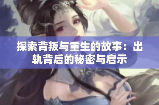 探索背叛与重生的故事：出轨背后的秘密与启示