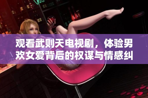 观看武则天电视剧，体验男欢女爱背后的权谋与情感纠葛
