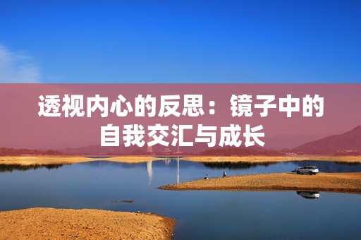透视内心的反思：镜子中的自我交汇与成长