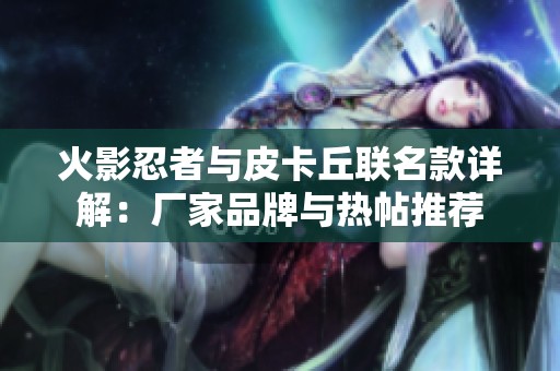 火影忍者与皮卡丘联名款详解：厂家品牌与热帖推荐