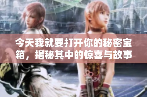今天我就要打开你的秘密宝箱，揭秘其中的惊喜与故事