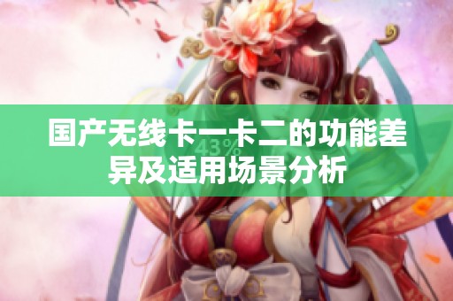 国产无线卡一卡二的功能差异及适用场景分析
