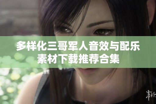 多样化三哥军人音效与配乐素材下载推荐合集