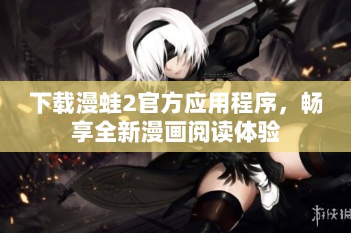 下载漫蛙2官方应用程序，畅享全新漫画阅读体验
