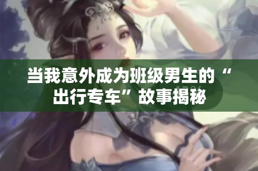 当我意外成为班级男生的“出行专车”故事揭秘