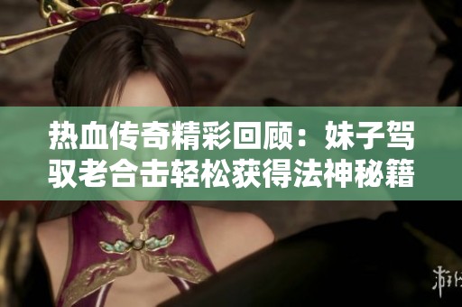 热血传奇精彩回顾：妹子驾驭老合击轻松获得法神秘籍