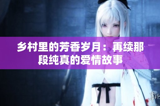 乡村里的芳香岁月：再续那段纯真的爱情故事