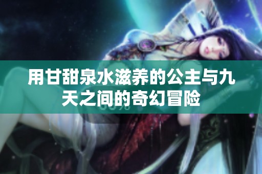 用甘甜泉水滋养的公主与九天之间的奇幻冒险