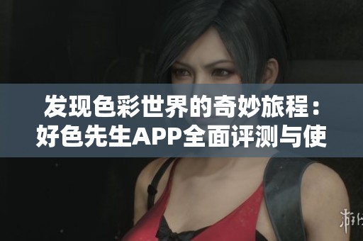发现色彩世界的奇妙旅程：好色先生APP全面评测与使用指南