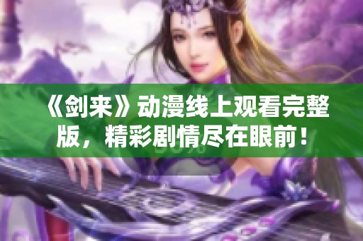 《剑来》动漫线上观看完整版，精彩剧情尽在眼前！