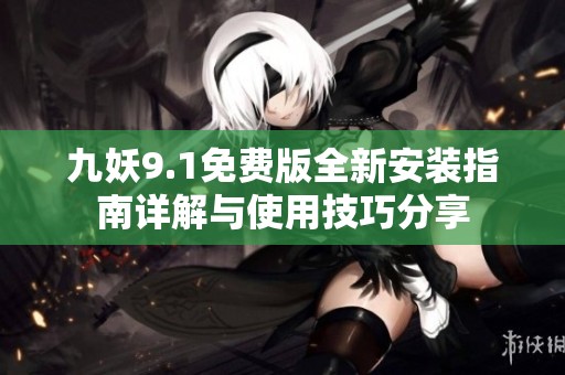 九妖9.1免费版全新安装指南详解与使用技巧分享