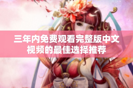 三年内免费观看完整版中文视频的最佳选择推荐