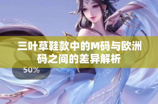 三叶草鞋款中的M码与欧洲码之间的差异解析