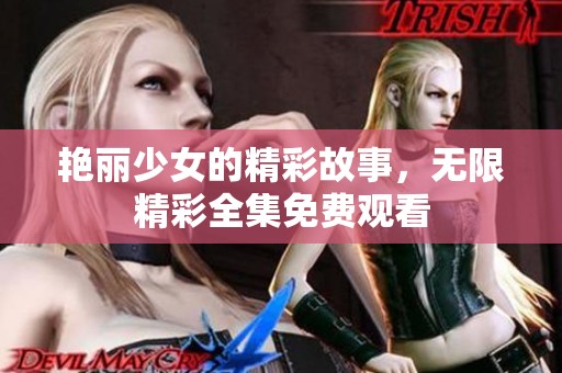 艳丽少女的精彩故事，无限精彩全集免费观看