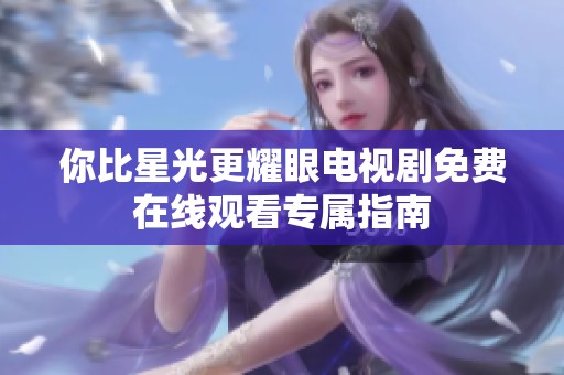 你比星光更耀眼电视剧免费在线观看专属指南
