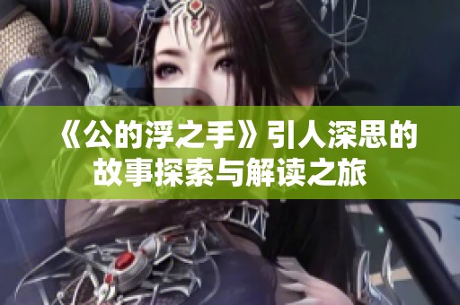 《公的浮之手》引人深思的故事探索与解读之旅