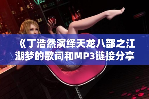 《丁浩然演绎天龙八部之江湖梦的歌词和MP3链接分享》