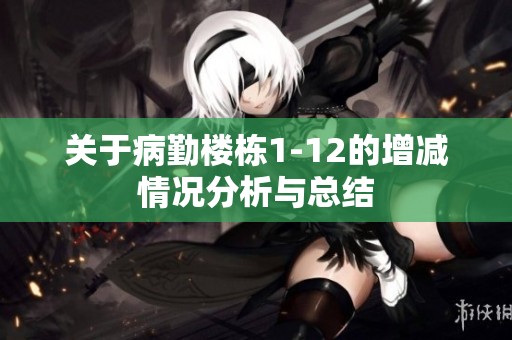 关于病勤楼栋1-12的增减情况分析与总结