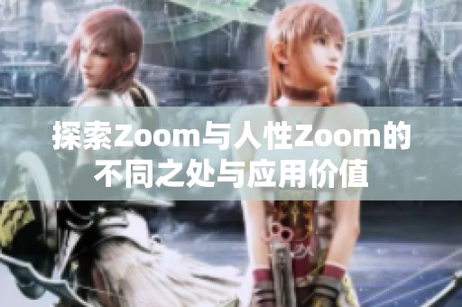 探索Zoom与人性Zoom的不同之处与应用价值