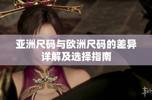 亚洲尺码与欧洲尺码的差异详解及选择指南