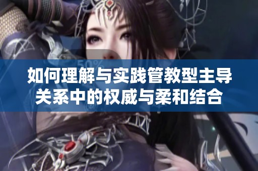 如何理解与实践管教型主导关系中的权威与柔和结合