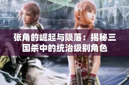 张角的崛起与陨落：揭秘三国杀中的统治级别角色