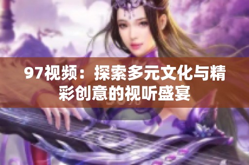 97视频：探索多元文化与精彩创意的视听盛宴