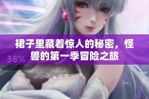 裙子里藏着惊人的秘密，怪兽的第一季冒险之旅