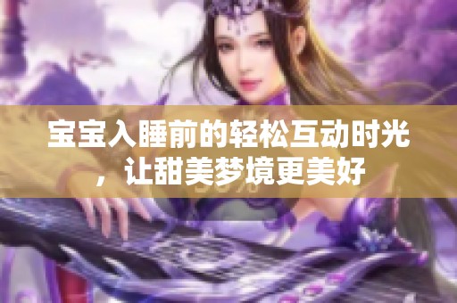 宝宝入睡前的轻松互动时光，让甜美梦境更美好