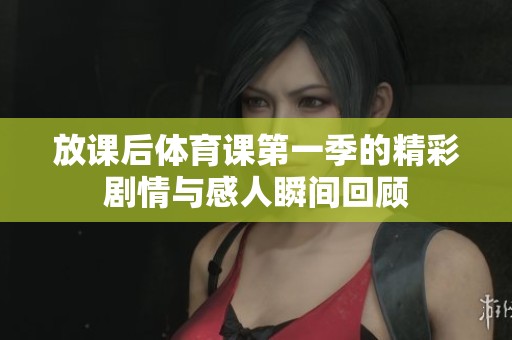 放课后体育课第一季的精彩剧情与感人瞬间回顾