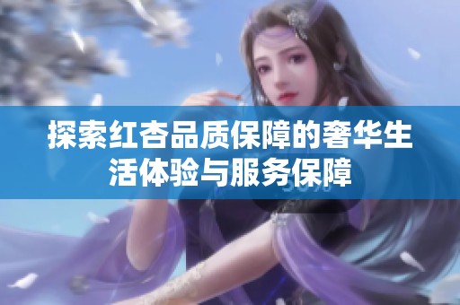 探索红杏品质保障的奢华生活体验与服务保障