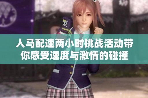 人马配速两小时挑战活动带你感受速度与激情的碰撞