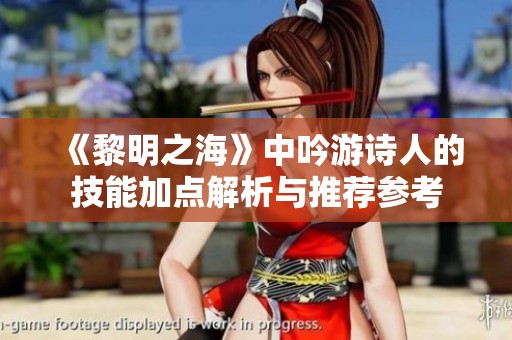 《黎明之海》中吟游诗人的技能加点解析与推荐参考