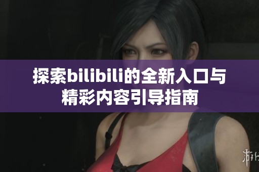 探索bilibili的全新入口与精彩内容引导指南