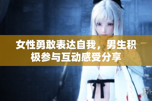 女性勇敢表达自我，男生积极参与互动感受分享