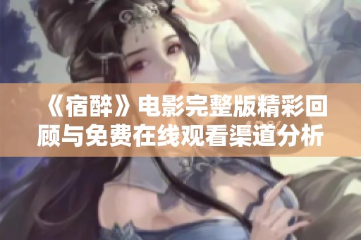 《宿醉》电影完整版精彩回顾与免费在线观看渠道分析