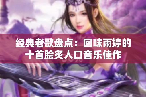 经典老歌盘点：回味雨婷的十首脍炙人口音乐佳作