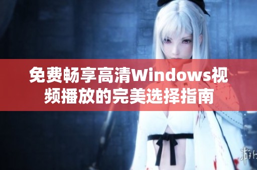免费畅享高清Windows视频播放的完美选择指南
