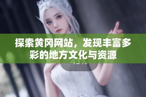 探索黄冈网站，发现丰富多彩的地方文化与资源