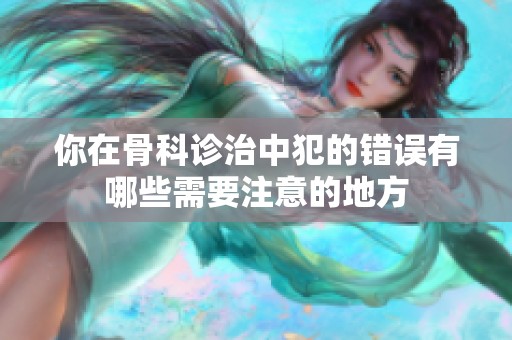 你在骨科诊治中犯的错误有哪些需要注意的地方