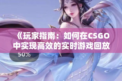 《玩家指南：如何在CSGO中实现高效的实时游戏回放》