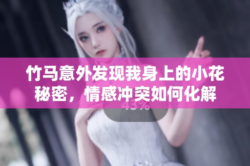 竹马意外发现我身上的小花秘密，情感冲突如何化解