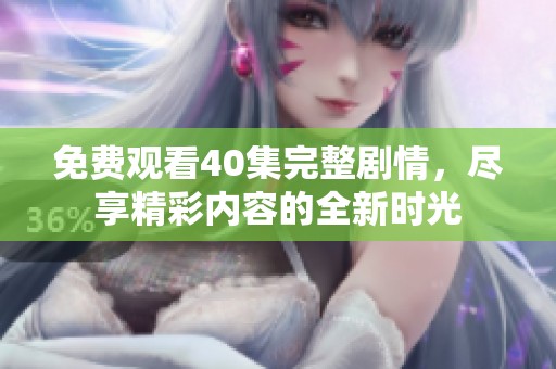 免费观看40集完整剧情，尽享精彩内容的全新时光