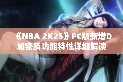 《NBA 2K25》PC版新增D加密及功能特性详细解读