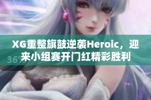 XG重整旗鼓逆袭Heroic，迎来小组赛开门红精彩胜利