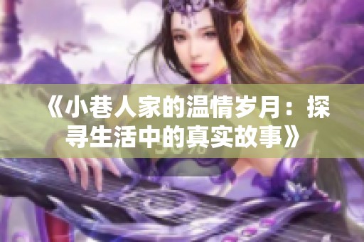 《小巷人家的温情岁月：探寻生活中的真实故事》